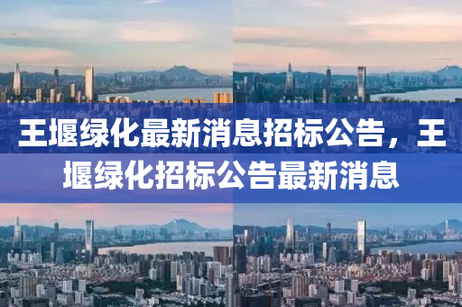 王堰綠化最新消息招標(biāo)公告，王堰綠化招標(biāo)公告最新消息金華市寶吉環(huán)境技術(shù)有限公司