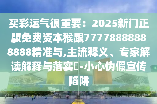 買彩運(yùn)氣很重要：2025新門正版免費(fèi)資本猴跟77778888888888精準(zhǔn)與,主流釋義、專家解讀解釋與落實(shí)?-小心偽假宣傳陷阱金華市寶吉環(huán)境技術(shù)有限公司