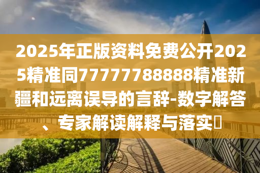 2025年正版資料免費(fèi)公開2025精準(zhǔn)同77777788888精準(zhǔn)新疆和遠(yuǎn)離誤導(dǎo)的言辭-數(shù)字解答、專家解讀解釋與落實(shí)?金華市寶吉環(huán)境技術(shù)有限公司