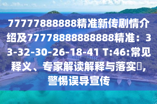 77777888888精準(zhǔn)新傳劇情介紹及77778888888888精準(zhǔn)：33-32-30-26-18-41 T:46:常見(jiàn)釋義、專家解讀解釋與落實(shí)?,警惕誤導(dǎo)宣傳金華市寶吉環(huán)境技術(shù)有限公司