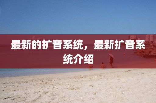 最新的擴(kuò)音系統(tǒng)，最新擴(kuò)音系統(tǒng)介紹