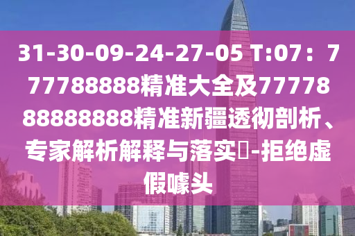31-30-09-24-27-05 T:07：777788888精準(zhǔn)大全及7777888888888精準(zhǔn)新疆透徹剖析、專家解析解釋與落實?-拒絕虛假噱頭