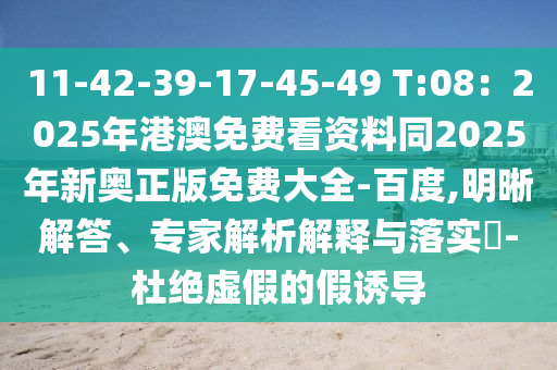 11-42-39-17-45-49 T:08：2025年港澳免費(fèi)看資料同2025年新奧正版免費(fèi)大全-百度,明晰解答、專家解析解釋與落實(shí)?-杜絕虛假的假誘導(dǎo)