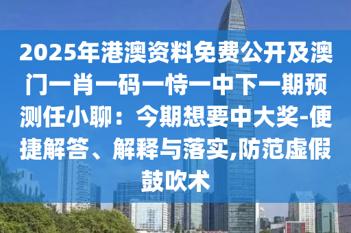 2025年港澳資料免費(fèi)公開及澳門一肖一碼一恃一中下一期預(yù)測任小聊：今期想要中大獎(jiǎng)-便捷解答、解釋與落實(shí),防范虛假鼓吹術(shù)