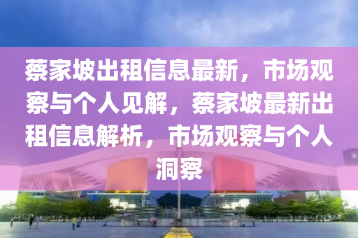 蔡家坡出租信息最新，市場觀察與個(gè)人見解，蔡家坡最新出租信息解析，市場觀察與個(gè)人洞察