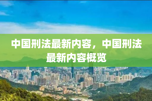中國刑法最新內(nèi)容，中國刑法最新內(nèi)容概覽