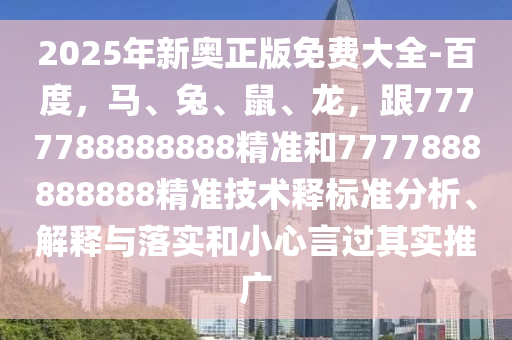 2025年新奧正版免費(fèi)大全-百度，馬、兔、鼠、龍，跟7777788888888精準(zhǔn)和7777888888888精準(zhǔn)技術(shù)釋標(biāo)準(zhǔn)分析、解釋與落實(shí)和小心言過其實(shí)推廣