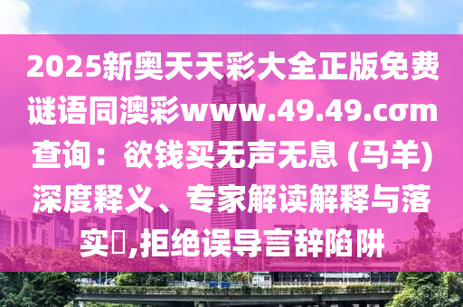 2025新奧天天彩大全正版免費謎語同澳彩www.49.49.cσm查詢：欲錢買無聲無息 (馬羊)深度釋義、專家解讀解釋與落實?,拒絕誤導(dǎo)言辭陷阱