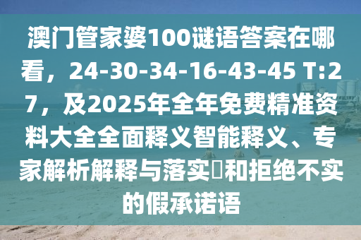 澳門管家婆100謎語答案在哪看，24-30-34-16-43-45 T:27，及2025年全年免費(fèi)精準(zhǔn)資料大全全面釋義智能釋義、專家解析解釋與落實(shí)?和拒絕不實(shí)的假承諾語