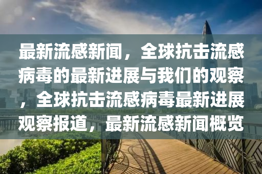 最金華市寶吉環(huán)境技術(shù)有限公司新流感新聞，全球抗擊流感病毒的最新進(jìn)展與我們的觀察，全球抗擊流感病毒最新進(jìn)展觀察報(bào)道，最新流感新聞概覽