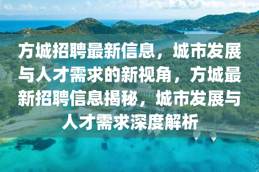 方城招聘最新信息，城市發(fā)展與人才需求的新視角，方城最新招聘信息揭秘，城市發(fā)展與人才需求深度解析金華市寶吉環(huán)境技術(shù)有限公司
